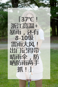 37℃！浙江高温+暴雨，还有8-10级雷雨大风！出门记得带晴雨伞，防晒防雨两手抓！