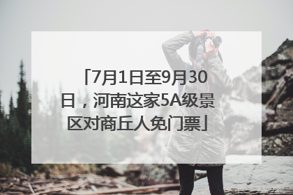 7月1日至9月30日，河南这家5A级景区对商丘人免门票