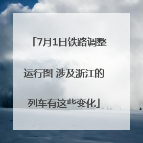 7月1日铁路调整运行图 涉及浙江的列车有这些变化