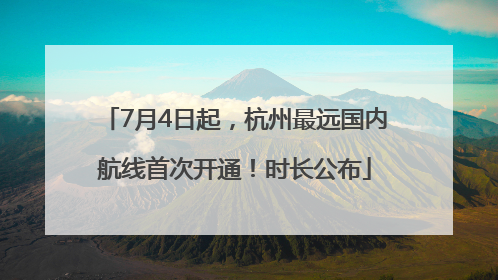 7月4日起，杭州最远国内航线首次开通！时长公布