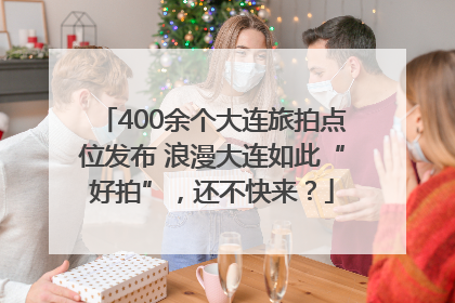 400余个大连旅拍点位发布 浪漫大连如此“好拍”，还不快来？