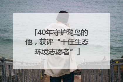 40年守护鹭鸟的他，获评“十佳生态环境志愿者”