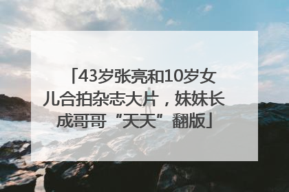 43岁张亮和10岁女儿合拍杂志大片，妹妹长成哥哥“天天”翻版