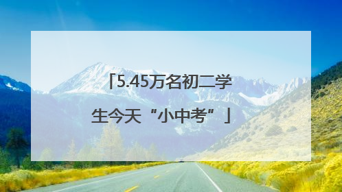 5.45万名初二学生今天“小中考”