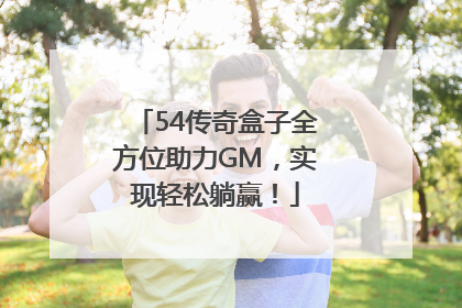 54传奇盒子全方位助力GM，实现轻松躺赢！