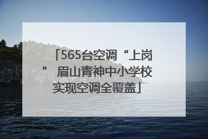 565台空调“上岗” 眉山青神中小学校实现空调全覆盖