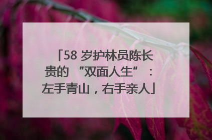58 岁护林员陈长贵的 “双面人生”：左手青山，右手亲人