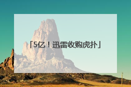 5亿！迅雷收购虎扑