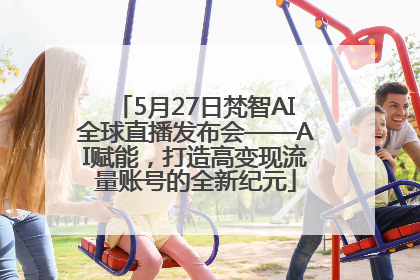 5月27日梵智AI全球直播发布会——AI赋能，打造高变现流量账号的全新纪元