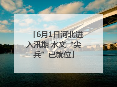 6月1日河北进入汛期 水文“尖兵”已就位