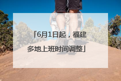 6月1日起，福建多地上班时间调整