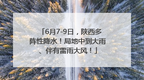 6月7-9日，陕西多阵性降水！局地中到大雨、伴有雷雨大风！