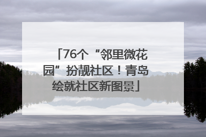 76个“邻里微花园”扮靓社区！青岛绘就社区新图景