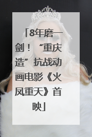 8年磨一剑！“重庆造”抗战动画电影《火凤重天》首映