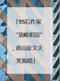 95后作家“顶峰相见”，黄山征文大奖揭晓