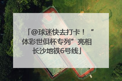 @球迷快去打卡！“体彩世俱杯专列”亮相长沙地铁6号线