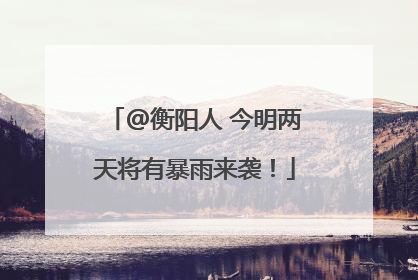 @衡阳人 今明两天将有暴雨来袭！