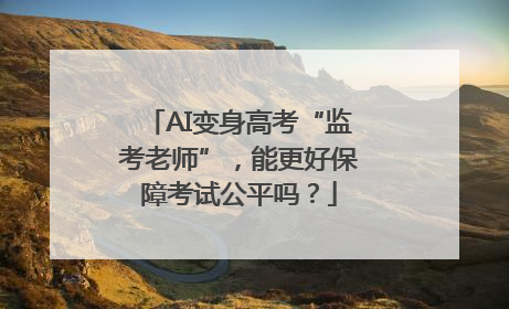 AI变身高考“监考老师”，能更好保障考试公平吗？