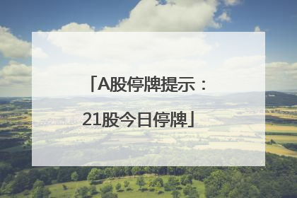 A股停牌提示：21股今日停牌