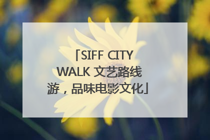 SIFF CITY WALK 文艺路线游，品味电影文化