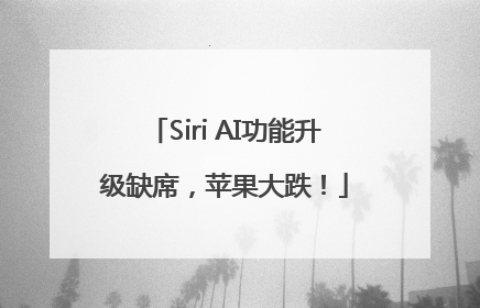 Siri AI功能升级缺席，苹果大跌！