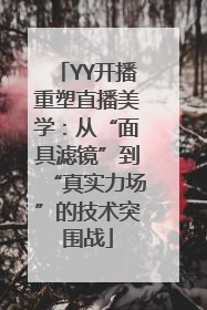 YY开播重塑直播美学：从“面具滤镜”到“真实力场”的技术突围战
